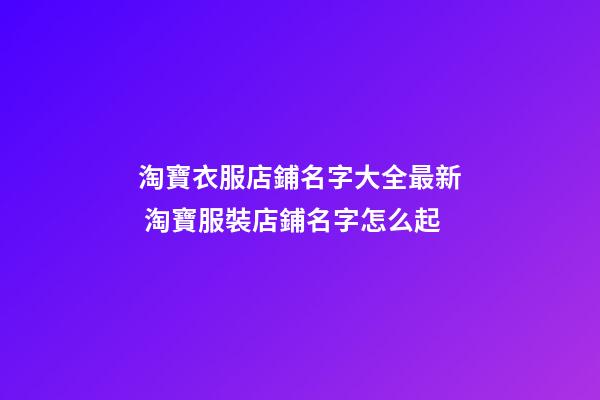 淘寶衣服店鋪名字大全最新 淘寶服裝店鋪名字怎么起-第1張-店鋪起名-玄機(jī)派